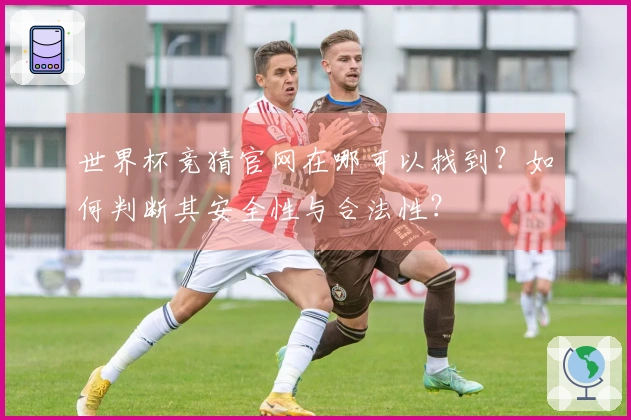 世界杯竞猜官网在哪可以找到？如何判断其安全性与合法性？