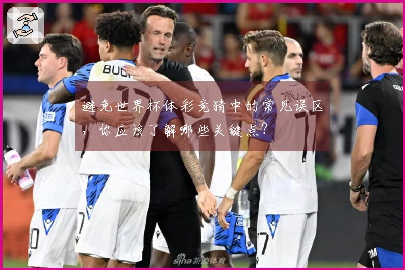 避免世界杯体彩竞猜中的常见误区，你应该了解哪些关键点？