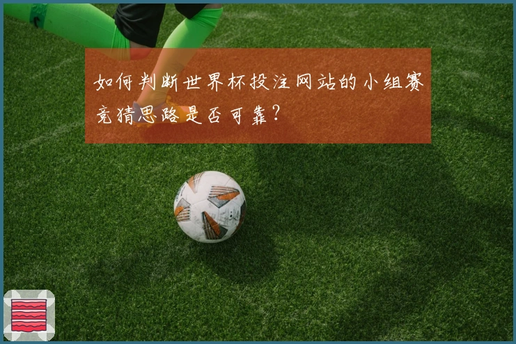 如何判断世界杯投注网站的小组赛竞猜思路是否可靠？