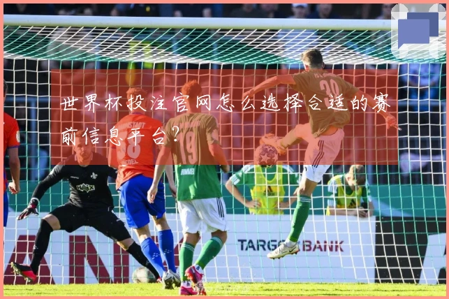 世界杯投注官网怎么选择合适的赛前信息平台？