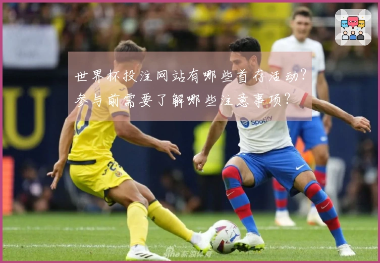 世界杯投注网站有哪些首存活动？参与前需要了解哪些注意事项？