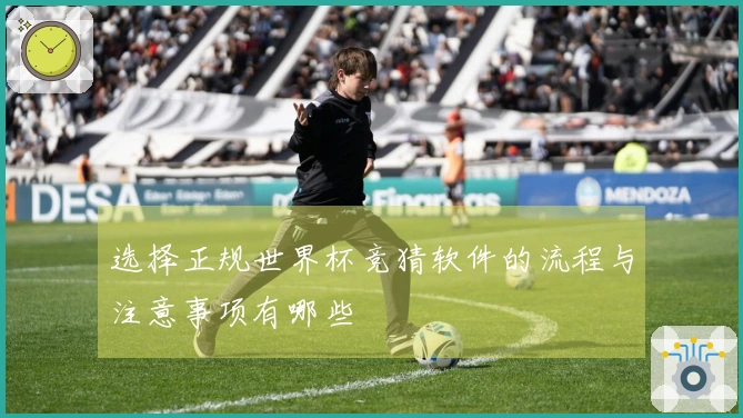 选择正规世界杯竞猜软件的流程与注意事项有哪些